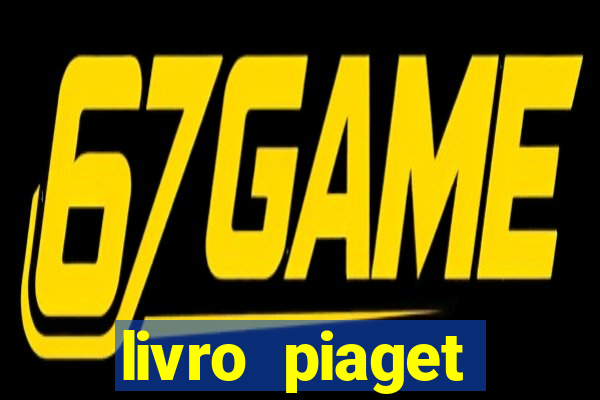 livro piaget desenvolvimento infantil pdf